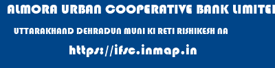 ALMORA URBAN COOPERATIVE BANK LIMITED  UTTARAKHAND DEHRADUN MUNI KI RETI RISHIKESH NA  ifsc code
